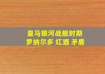 皇马银河战舰时期 罗纳尔多 红酒 矛盾